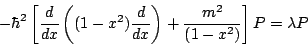 \begin{displaymath}
- \hbar^2
\left[
\frac{d}{d x}
\left(
(1 - x^2)
\frac{d}{d x}
\right)
+\frac{m^2}{(1-x^2)}
\right]
P = \lambda P
\end{displaymath}