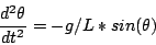 \begin{displaymath}\frac{d^2 \theta}{dt^2} = - g/L * sin(\theta)\end{displaymath}