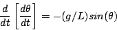 \begin{displaymath}
\frac{d}{dt} \left[ \frac{d \theta}{ dt} \right] = -(g/L) sin(\theta)
\end{displaymath}