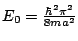 $E_0 = \frac{\hbar^2 \pi^2}
{8 m a^2}$