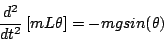 \begin{displaymath}
\frac{d^2}{d t^2} \left[ m L \theta \right] =
- m g sin(\theta)
\end{displaymath}