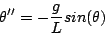 \begin{displaymath}
\theta^{\prime \prime} = -\frac{g}{L} sin(\theta)
\end{displaymath}