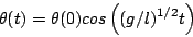 \begin{displaymath}
\theta(t) = \theta(0) cos \left( (g/l)^{1/2} t \right)
\end{displaymath}