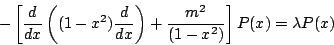 \begin{displaymath}
-
\left[
\frac{d}{d x}
\left(
(1-x^2)
\frac{d }{d x}
\right)
+\frac{m^2}{(1-x^2)}
\right]
P(x)
=
\lambda P(x)
\end{displaymath}